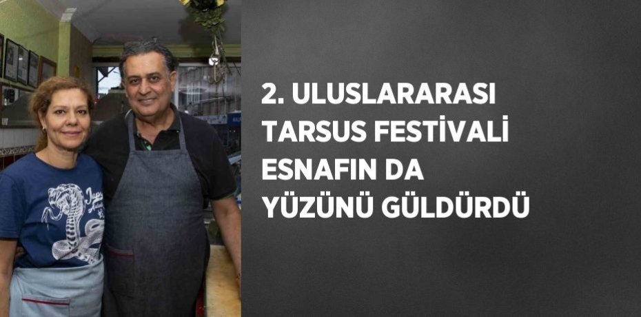 2. ULUSLARARASI TARSUS FESTİVALİ ESNAFIN DA YÜZÜNÜ GÜLDÜRDÜ