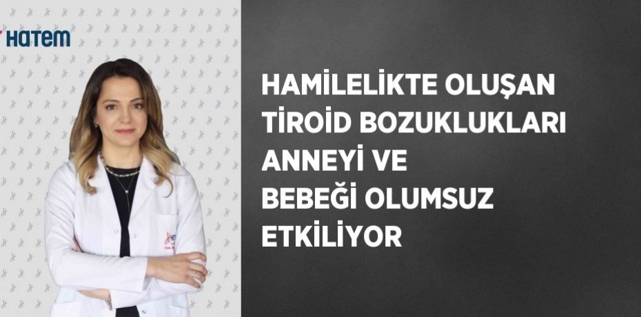 HAMİLELİKTE OLUŞAN TİROİD BOZUKLUKLARI ANNEYİ VE BEBEĞİ OLUMSUZ ETKİLİYOR