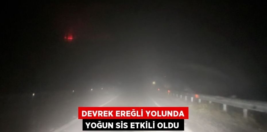 DEVREK EREĞLİ YOLUNDA YOĞUN SİS ETKİLİ OLDU