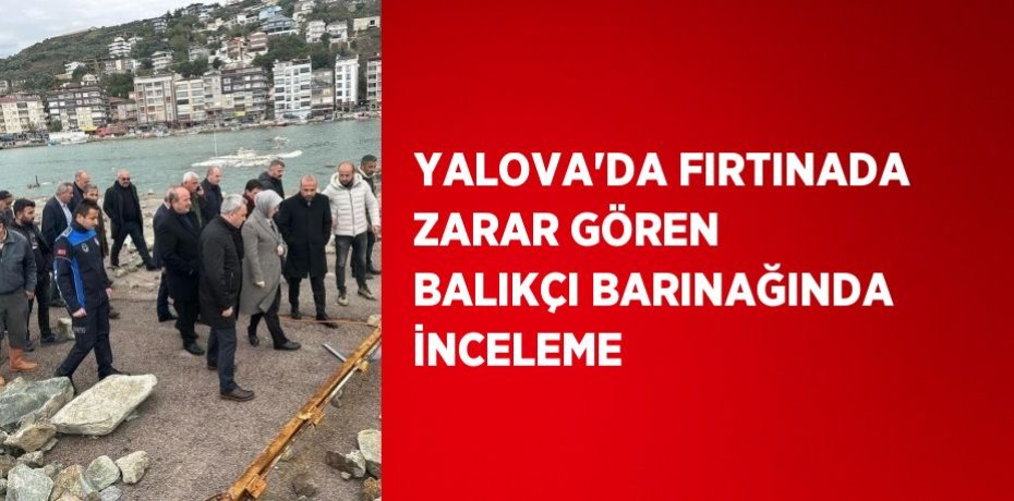 YALOVA’DA FIRTINADA ZARAR GÖREN BALIKÇI BARINAĞINDA İNCELEME