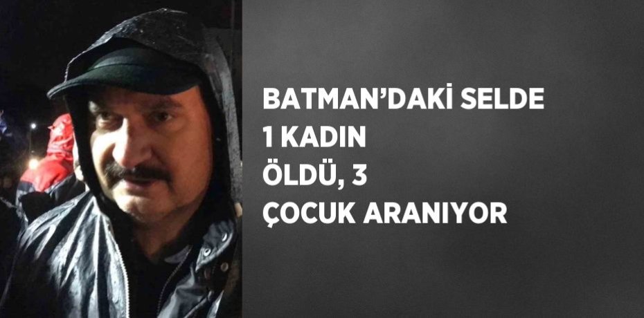 BATMAN’DAKİ SELDE 1 KADIN ÖLDÜ, 3 ÇOCUK ARANIYOR