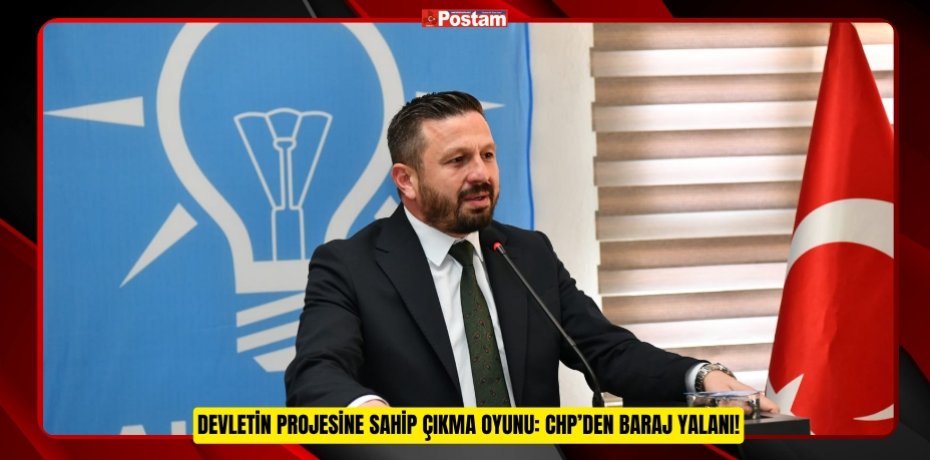 Devletin Projesine Sahip Çıkma Oyunu: CHP’den Baraj Yalanı!