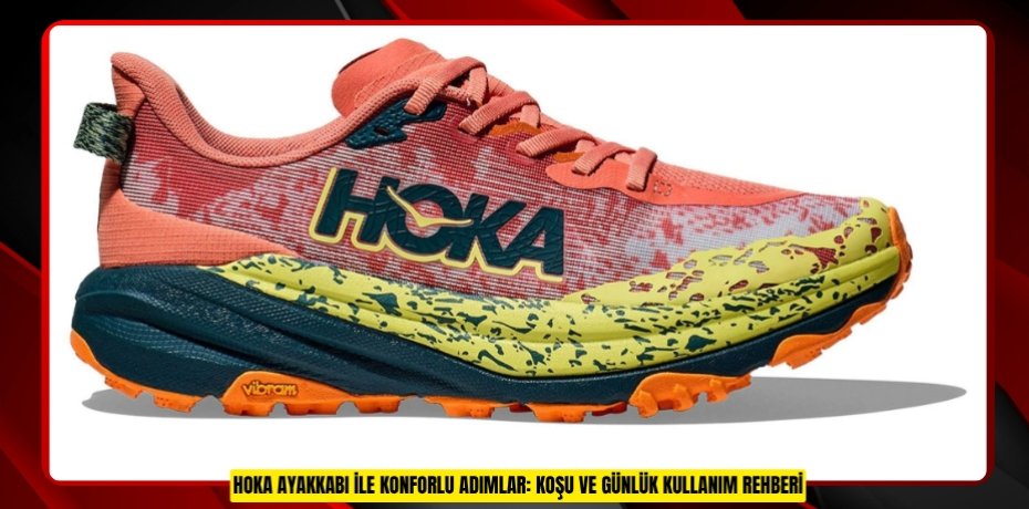HOKA AYAKKABI İLE KONFORLU ADIMLAR: KOŞU VE GÜNLÜK KULLANIM REHBERİ