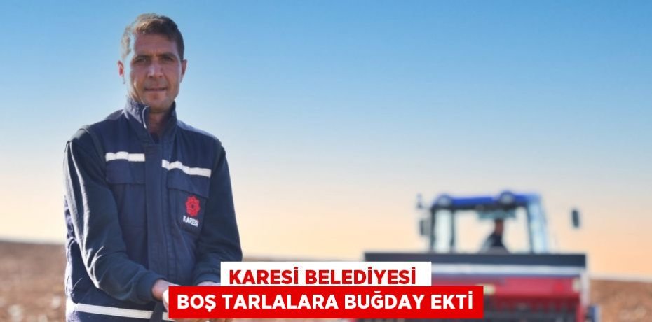 KARESİ BELEDİYESİ  BOŞ TARLALARA BUĞDAY EKTİ