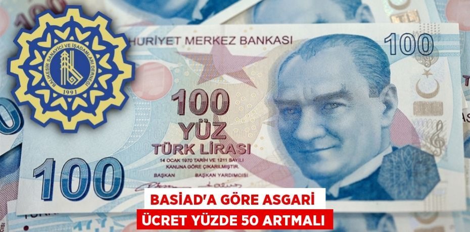 BASİAD’A GÖRE ASGARİ  ÜCRET YÜZDE 50 ARTMALI
