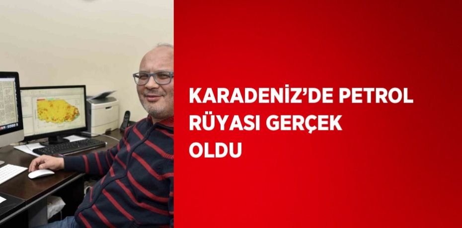 KARADENİZ’DE PETROL RÜYASI GERÇEK OLDU