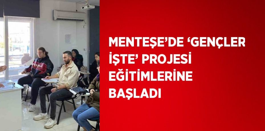 MENTEŞE’DE ‘GENÇLER İŞTE’ PROJESİ EĞİTİMLERİNE BAŞLADI