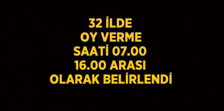 32 İLDE OY VERME SAATİ 07.00 16.00 ARASI OLARAK BELİRLENDİ