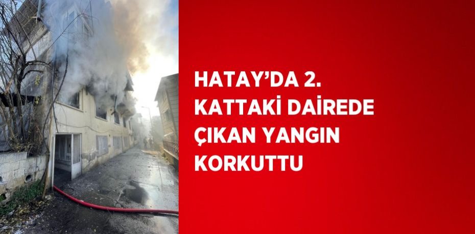 HATAY’DA 2. KATTAKİ DAİREDE ÇIKAN YANGIN KORKUTTU