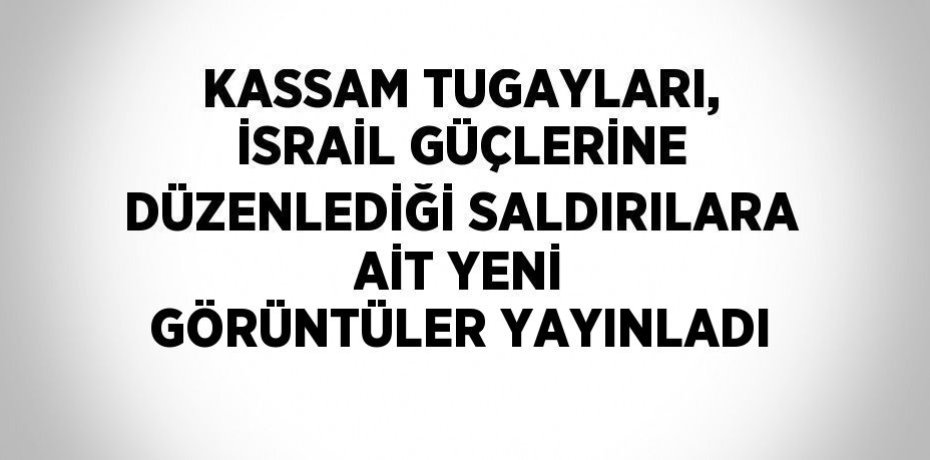 KASSAM TUGAYLARI, İSRAİL GÜÇLERİNE DÜZENLEDİĞİ SALDIRILARA AİT YENİ GÖRÜNTÜLER YAYINLADI
