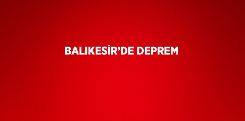 BALIKESİR’DE DEPREM