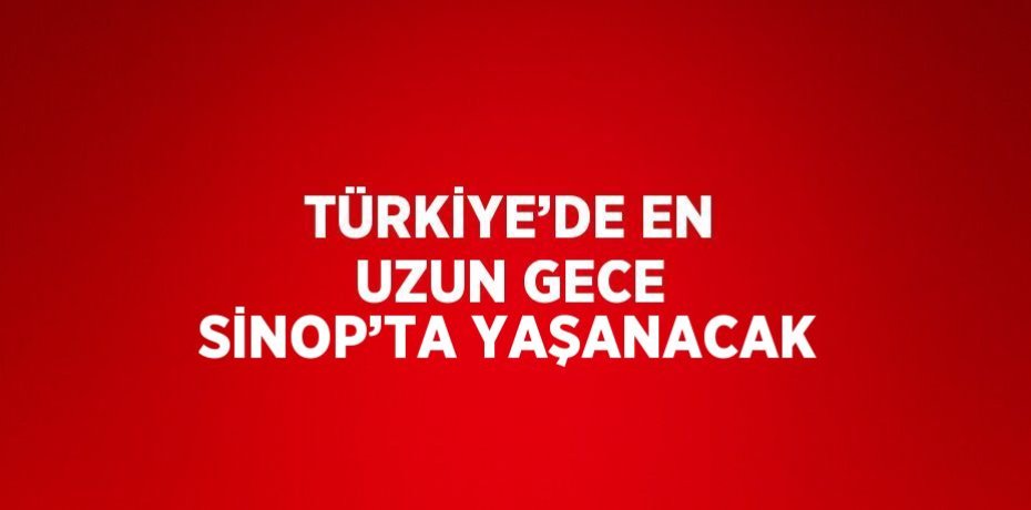 TÜRKİYE’DE EN UZUN GECE SİNOP’TA YAŞANACAK