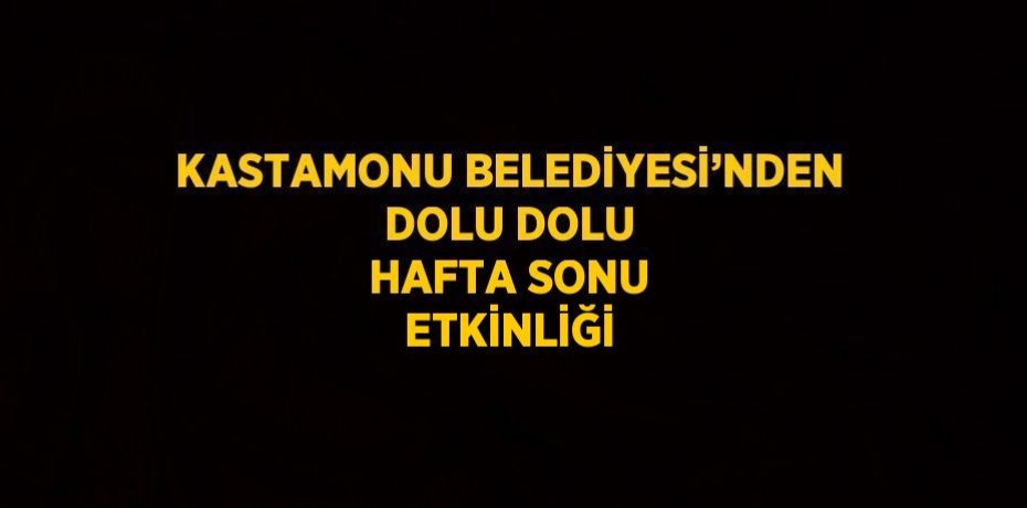 KASTAMONU BELEDİYESİ’NDEN DOLU DOLU HAFTA SONU ETKİNLİĞİ