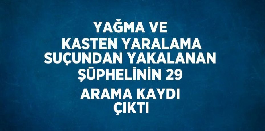 YAĞMA VE KASTEN YARALAMA SUÇUNDAN YAKALANAN ŞÜPHELİNİN 29 ARAMA KAYDI ÇIKTI