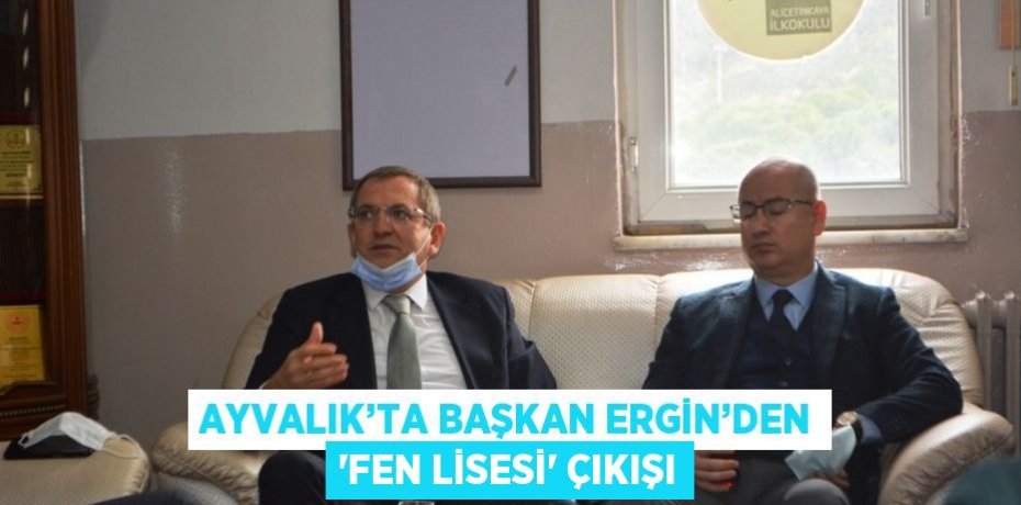 AYVALIK’TA BAŞKAN ERGİN’DEN 'FEN LİSESİ' ÇIKIŞI