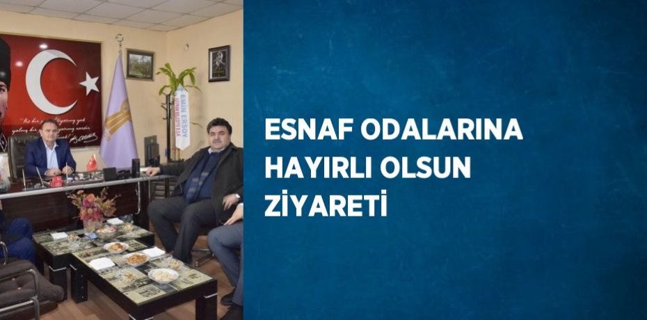 ESNAF ODALARINA HAYIRLI OLSUN ZİYARETİ