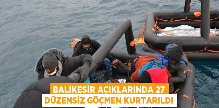 BALIKESİR AÇIKLARINDA 27 DÜZENSİZ GÖÇMEN KURTARILDI