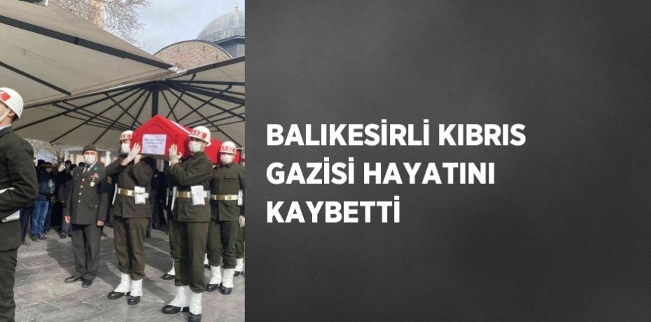 BALIKESİRLİ KIBRIS GAZİSİ HAYATINI KAYBETTİ