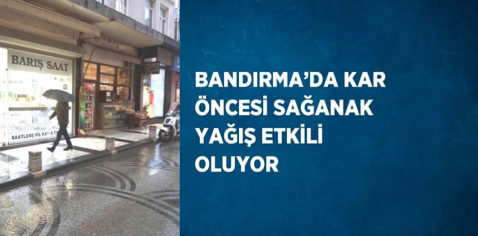 BANDIRMA’DA KAR ÖNCESİ SAĞANAK YAĞIŞ ETKİLİ OLUYOR