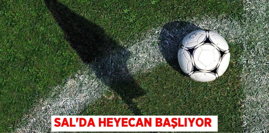 SAL’DA HEYECAN BAŞLIYOR