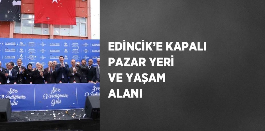 EDİNCİK’E KAPALI PAZAR YERİ VE YAŞAM ALANI
