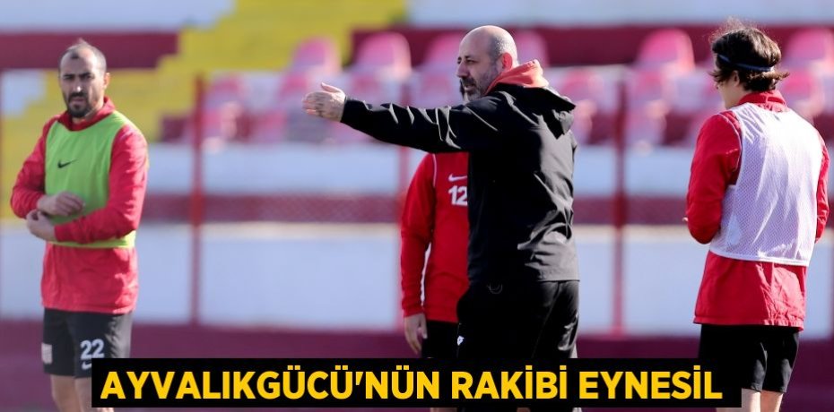 AYVALIKGÜCÜ’NÜN RAKİBİ EYNESİL