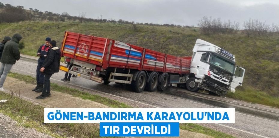 Gönen-Bandırma Karayolu’nda tır devrildi 