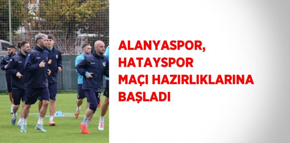 ALANYASPOR, HATAYSPOR MAÇI HAZIRLIKLARINA BAŞLADI