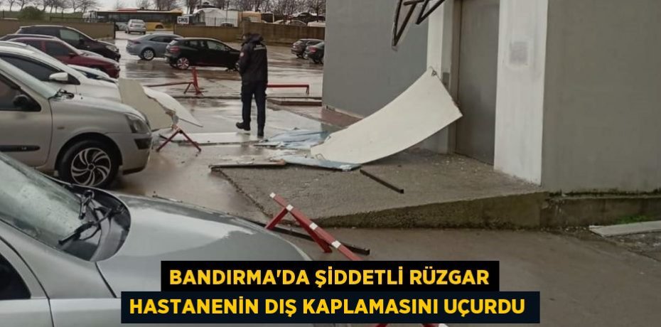 Bandırma’da şiddetli rüzgar hastanenin dış kaplamasını uçurdu 