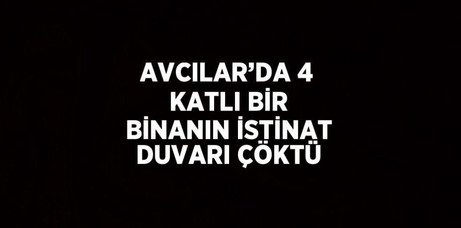 AVCILAR’DA 4 KATLI BİR BİNANIN İSTİNAT DUVARI ÇÖKTÜ