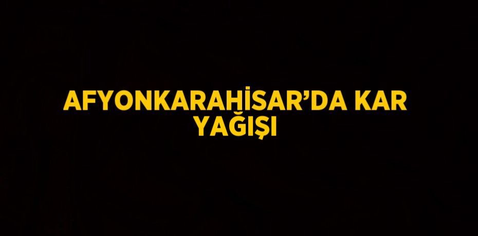AFYONKARAHİSAR’DA KAR YAĞIŞI