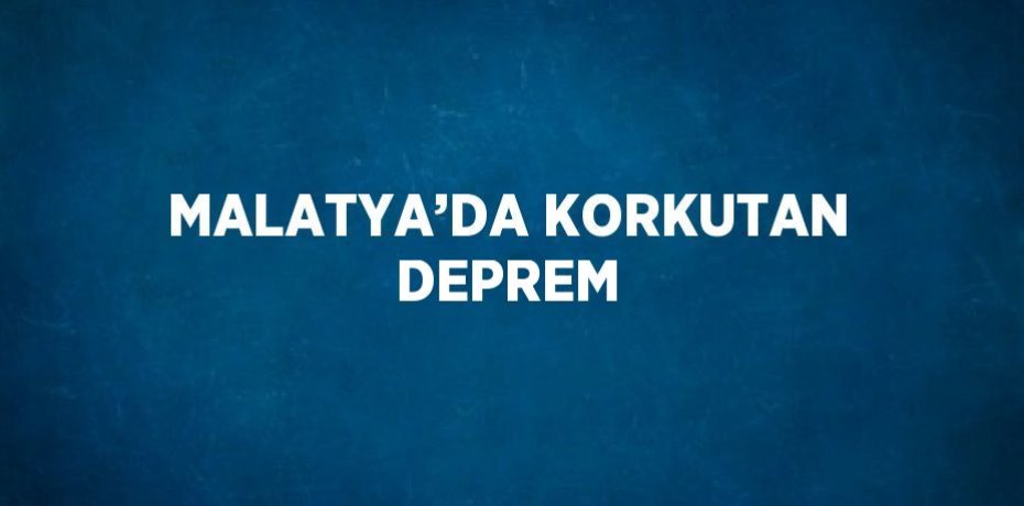 MALATYA’DA KORKUTAN DEPREM
