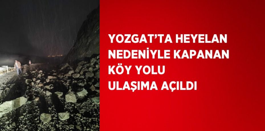 YOZGAT’TA HEYELAN NEDENİYLE KAPANAN KÖY YOLU ULAŞIMA AÇILDI