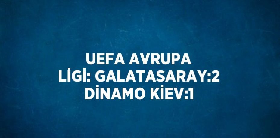 UEFA AVRUPA LİGİ: GALATASARAY:2 DİNAMO KİEV:1