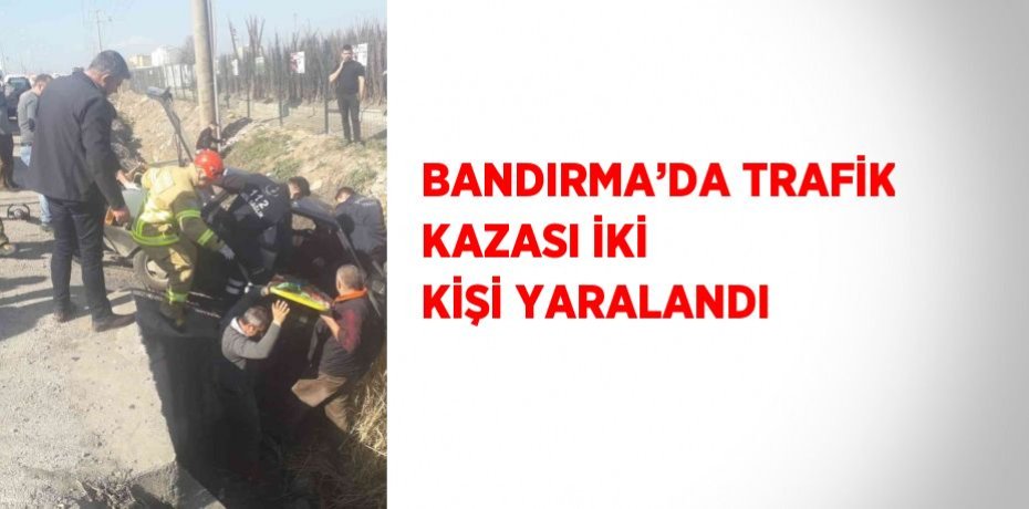 BANDIRMA’DA TRAFİK KAZASI İKİ KİŞİ YARALANDI