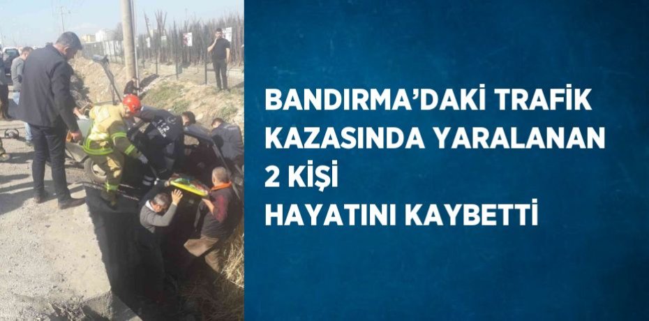 BANDIRMA’DAKİ TRAFİK KAZASINDA YARALANAN 2 KİŞİ HAYATINI KAYBETTİ