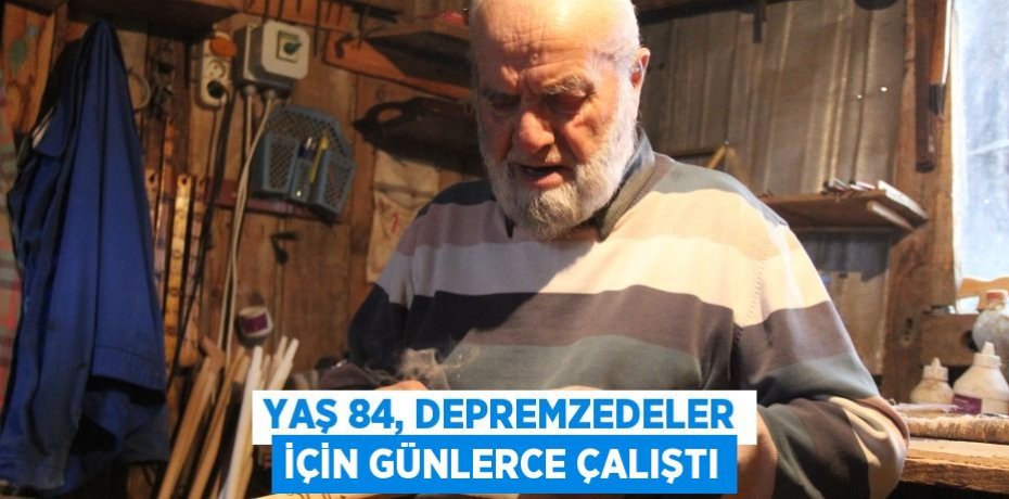 Yaş 84, depremzedeler için günlerce çalıştı