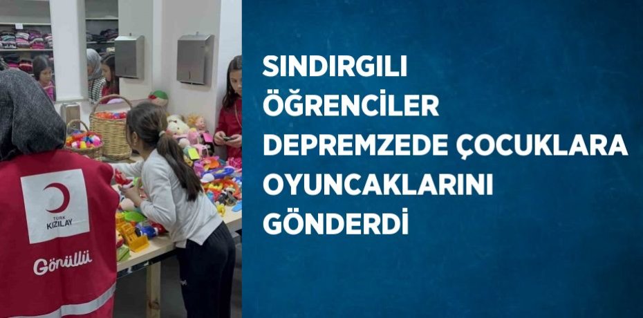SINDIRGILI ÖĞRENCİLER DEPREMZEDE ÇOCUKLARA OYUNCAKLARINI GÖNDERDİ