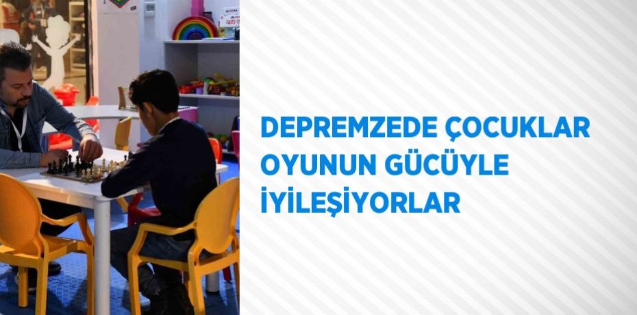 DEPREMZEDE ÇOCUKLAR OYUNUN GÜCÜYLE İYİLEŞİYORLAR