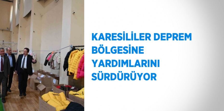 KARESİLİLER DEPREM BÖLGESİNE YARDIMLARINI SÜRDÜRÜYOR