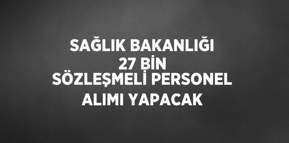 SAĞLIK BAKANLIĞI 27 BİN SÖZLEŞMELİ PERSONEL ALIMI YAPACAK