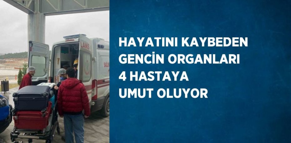 HAYATINI KAYBEDEN GENCİN ORGANLARI 4 HASTAYA UMUT OLUYOR