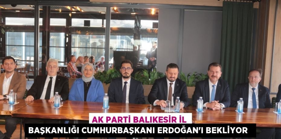 AK Parti Balıkesir İl Başkanlığı Cumhurbaşkanı Erdoğan’ı bekliyor  