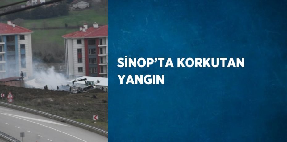 SİNOP’TA KORKUTAN YANGIN