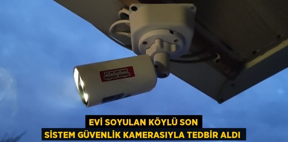 EVİ SOYULAN KÖYLÜ SON SİSTEM GÜVENLİK KAMERASIYLA TEDBİR ALDI