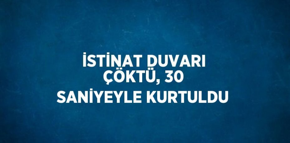 İSTİNAT DUVARI ÇÖKTÜ, 30 SANİYEYLE KURTULDU