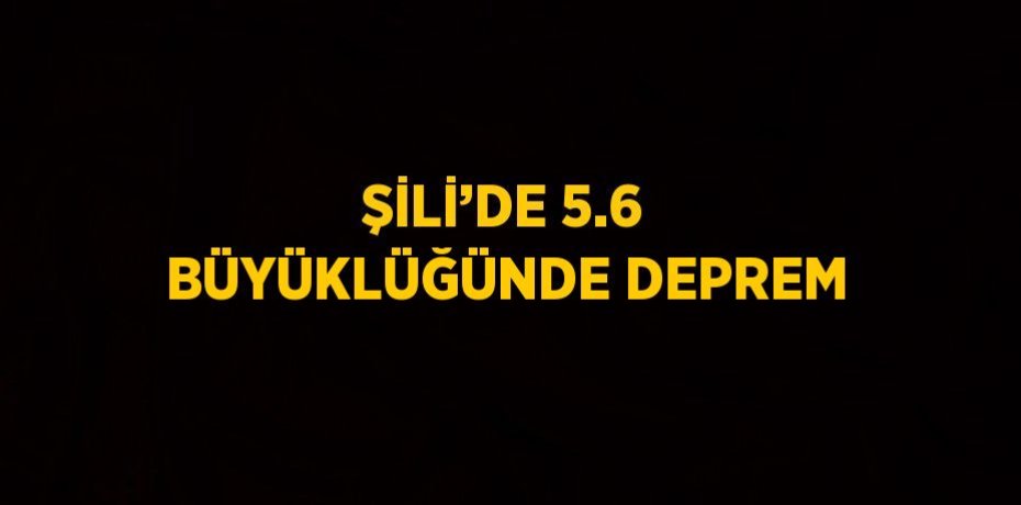 ŞİLİ’DE 5.6 BÜYÜKLÜĞÜNDE DEPREM