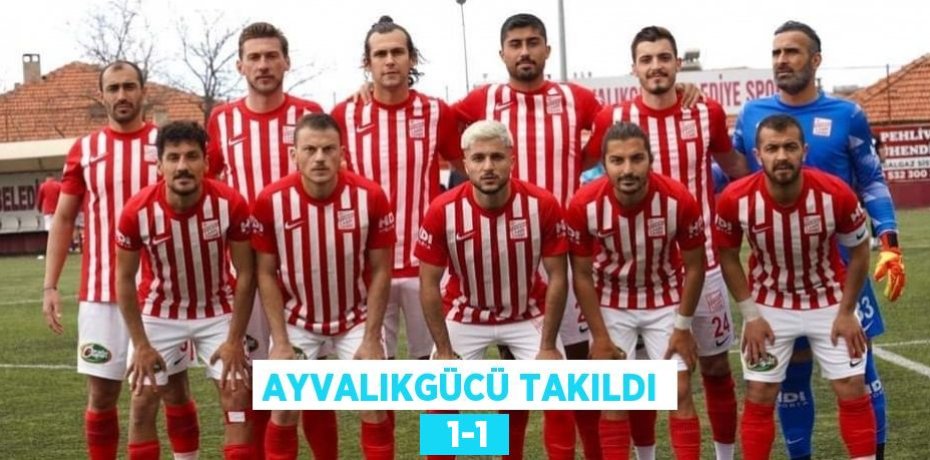 AYVALIKGÜCÜ TAKILDI   1-1
