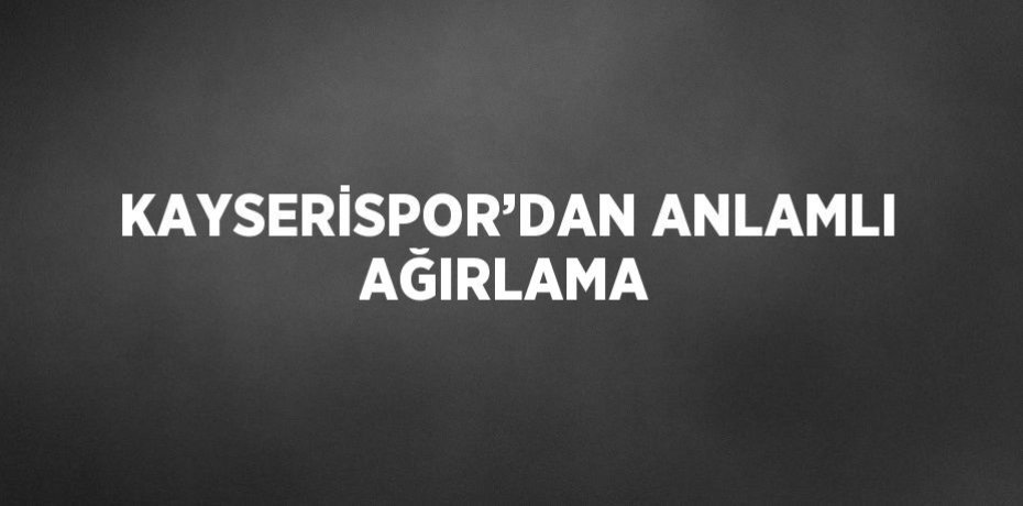 KAYSERİSPOR’DAN ANLAMLI AĞIRLAMA