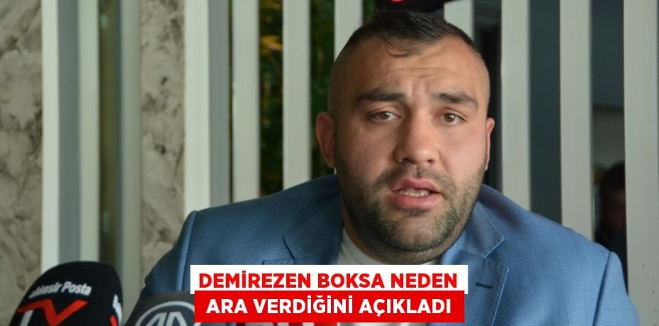 DEMİREZEN BOKSA NEDEN  ARA VERDİĞİNİ AÇIKLADI